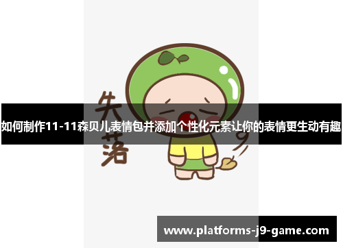 如何制作11-11森贝儿表情包并添加个性化元素让你的表情更生动有趣 如何制作11-11森贝儿表情包并添加个性化元素让你的表情更生动有趣