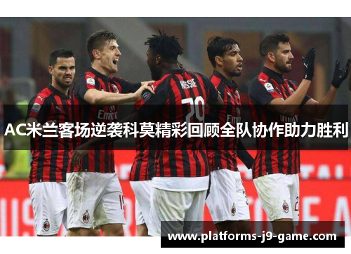 AC米兰客场逆袭科莫精彩回顾全队协作助力胜利