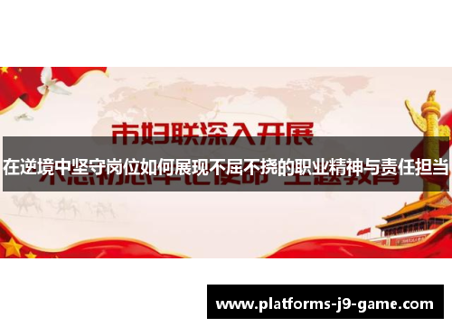 在逆境中坚守岗位如何展现不屈不挠的职业精神与责任担当 在逆境中坚守岗位如何展现不屈不挠的职业精神与责任担当
