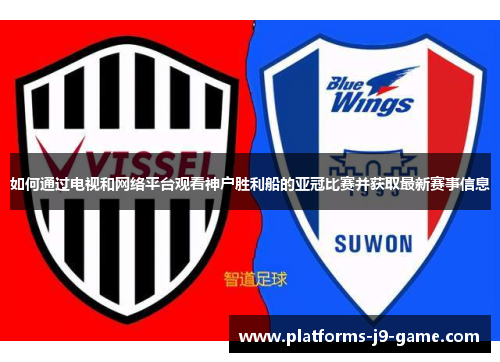 如何通过电视和网络平台观看神户胜利船的亚冠比赛并获取最新赛事信息 如何通过电视和网络平台观看神户胜利船的亚冠比赛并获取最新赛事信息