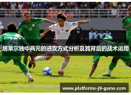 居莱尔独中两元的进攻方式分析及其背后的战术运用 居莱尔独中两元的进攻方式分析及其背后的战术运用