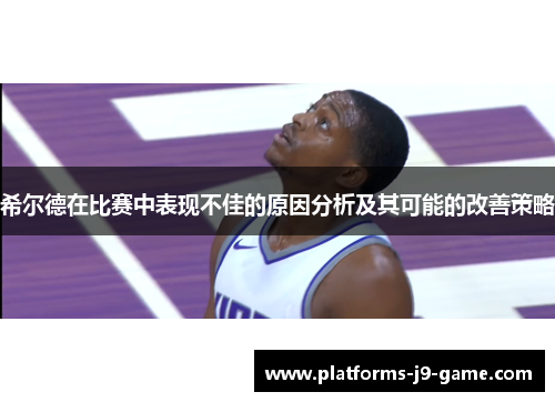 希尔德在比赛中表现不佳的原因分析及其可能的改善策略 希尔德在比赛中表现不佳的原因分析及其可能的改善策略