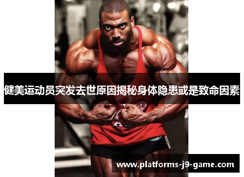 健美运动员突发去世原因揭秘身体隐患或是致命因素 健美运动员突发去世原因揭秘身体隐患或是致命因素
