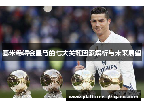 基米希转会皇马的七大关键因素解析与未来展望