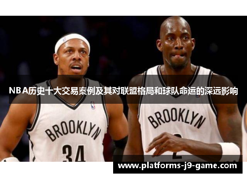 NBA历史十大交易案例及其对联盟格局和球队命运的深远影响 NBA历史十大交易案例及其对联盟格局和球队命运的深远影响