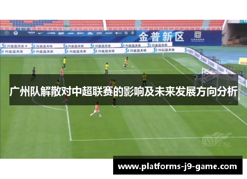 广州队解散对中超联赛的影响及未来发展方向分析 广州队解散对中超联赛的影响及未来发展方向分析