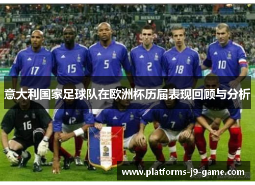 意大利国家足球队在欧洲杯历届表现回顾与分析 意大利国家足球队在欧洲杯历届表现回顾与分析