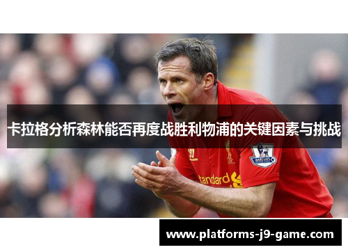 卡拉格分析森林能否再度战胜利物浦的关键因素与挑战 卡拉格分析森林能否再度战胜利物浦的关键因素与挑战