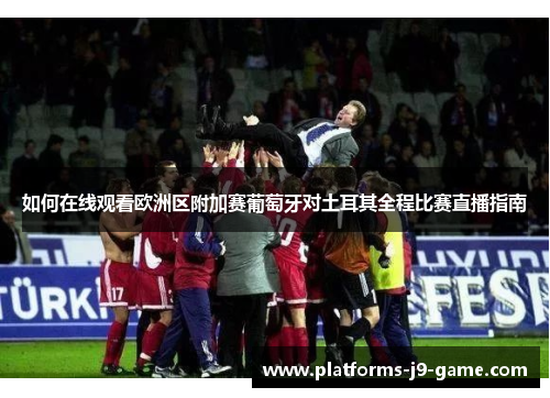 如何在线观看欧洲区附加赛葡萄牙对土耳其全程比赛直播指南
