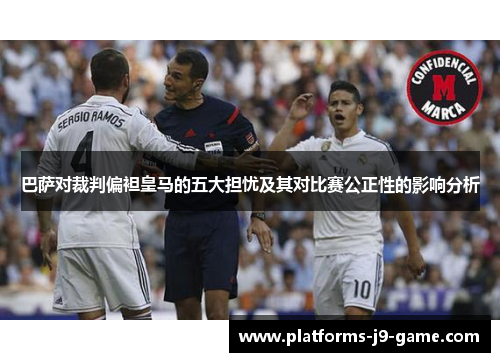 巴萨对裁判偏袒皇马的五大担忧及其对比赛公正性的影响分析 巴萨对裁判偏袒皇马的五大担忧及其对比赛公正性的影响分析
