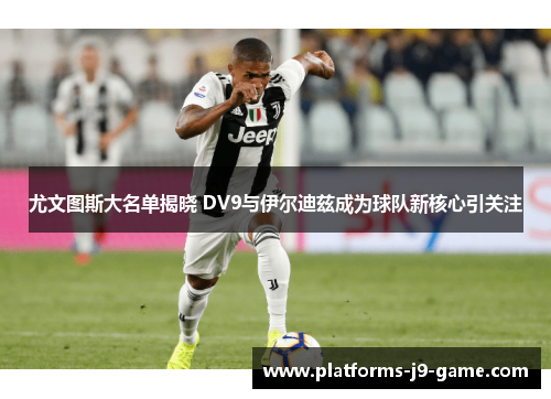 尤文图斯大名单揭晓 DV9与伊尔迪兹成为球队新核心引关注