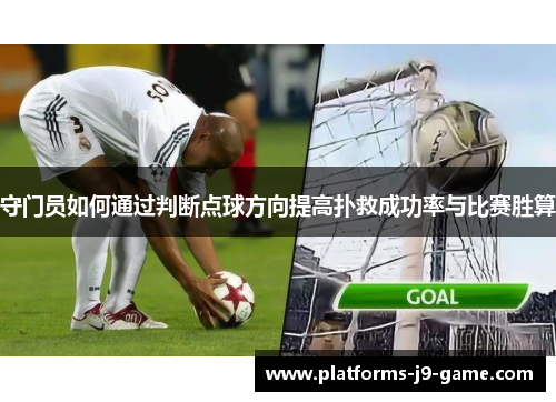 守门员如何通过判断点球方向提高扑救成功率与比赛胜算
