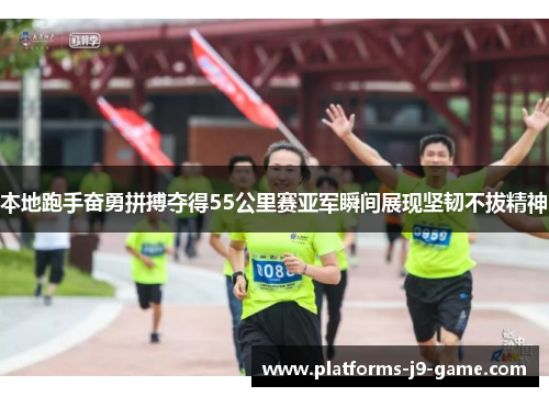 本地跑手奋勇拼搏夺得55公里赛亚军瞬间展现坚韧不拔精神 本地跑手奋勇拼搏夺得55公里赛亚军瞬间展现坚韧不拔精神