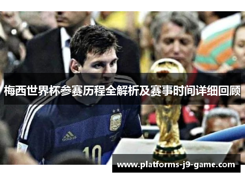 梅西世界杯参赛历程全解析及赛事时间详细回顾 梅西世界杯参赛历程全解析及赛事时间详细回顾