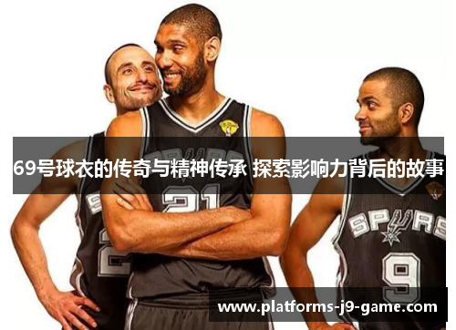 69号球衣的传奇与精神传承 探索影响力背后的故事 69号球衣的传奇与精神传承 探索影响力背后的故事