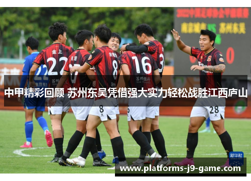 中甲精彩回顾 苏州东吴凭借强大实力轻松战胜江西庐山 中甲精彩回顾 苏州东吴凭借强大实力轻松战胜江西庐山