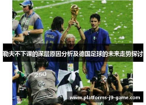 勒夫不下课的深层原因分析及德国足球的未来走势探讨 勒夫不下课的深层原因分析及德国足球的未来走势探讨