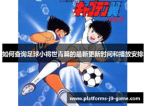 如何查询足球小将世青篇的最新更新时间和播放安排