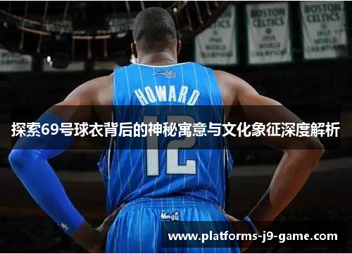 探索69号球衣背后的神秘寓意与文化象征深度解析 探索69号球衣背后的神秘寓意与文化象征深度解析
