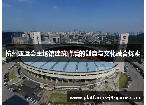 杭州亚运会主场馆建筑背后的创意与文化融合探索