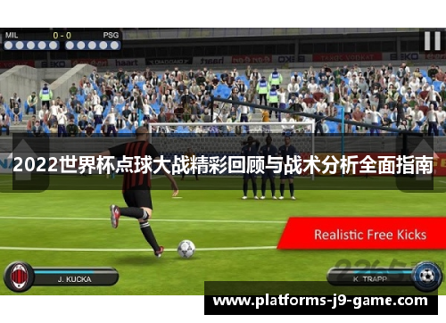 2022世界杯点球大战精彩回顾与战术分析全面指南 2022世界杯点球大战精彩回顾与战术分析全面指南