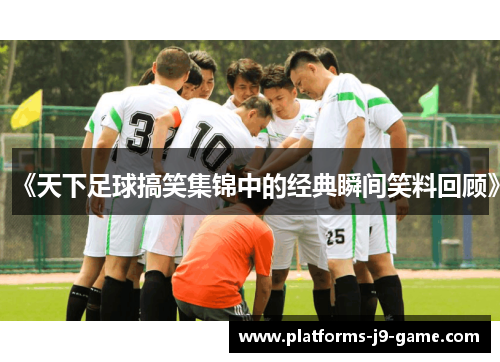 《天下足球搞笑集锦中的经典瞬间笑料回顾》