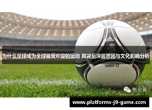 为什么足球成为全球最受欢迎的运动 其背后深层原因与文化影响分析 为什么足球成为全球最受欢迎的运动 其背后深层原因与文化影响分析