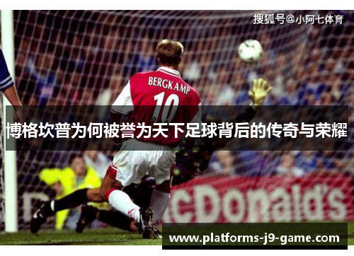 博格坎普为何被誉为天下足球背后的传奇与荣耀