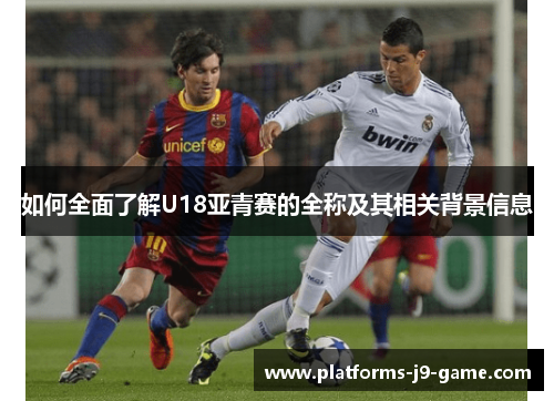 如何全面了解U18亚青赛的全称及其相关背景信息 如何全面了解U18亚青赛的全称及其相关背景信息