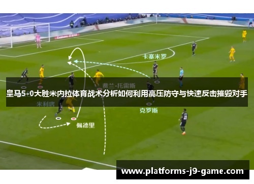 皇马5-0大胜米内拉体育战术分析如何利用高压防守与快速反击摧毁对手