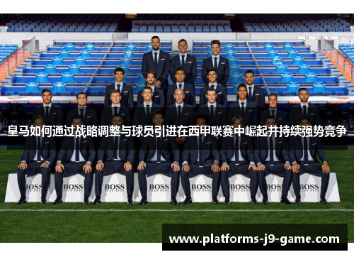 皇马如何通过战略调整与球员引进在西甲联赛中崛起并持续强势竞争