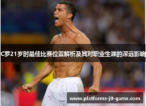 C罗21岁时最佳比赛位置解析及其对职业生涯的深远影响 C罗21岁时最佳比赛位置解析及其对职业生涯的深远影响