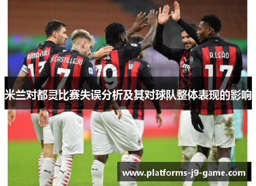 米兰对都灵比赛失误分析及其对球队整体表现的影响 米兰对都灵比赛失误分析及其对球队整体表现的影响