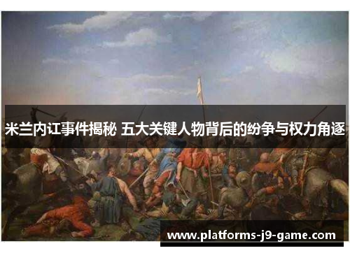 米兰内讧事件揭秘 五大关键人物背后的纷争与权力角逐 米兰内讧事件揭秘 五大关键人物背后的纷争与权力角逐