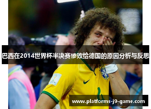 巴西在2014世界杯半决赛惨败给德国的原因分析与反思 巴西在2014世界杯半决赛惨败给德国的原因分析与反思