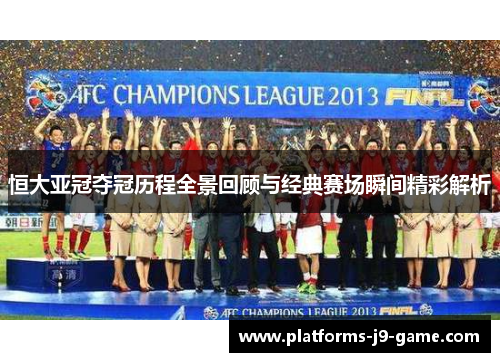 恒大亚冠夺冠历程全景回顾与经典赛场瞬间精彩解析 恒大亚冠夺冠历程全景回顾与经典赛场瞬间精彩解析