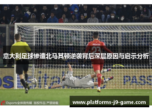 意大利足球惨遭北马其顿逆袭背后深层原因与启示分析 意大利足球惨遭北马其顿逆袭背后深层原因与启示分析