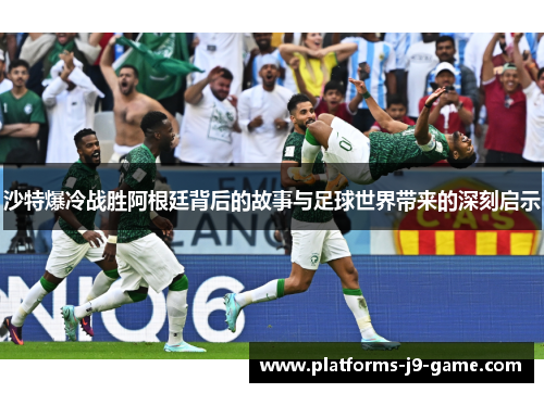 沙特爆冷战胜阿根廷背后的故事与足球世界带来的深刻启示 沙特爆冷战胜阿根廷背后的故事与足球世界带来的深刻启示