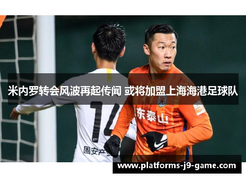 米内罗转会风波再起传闻 或将加盟上海海港足球队 米内罗转会风波再起传闻 或将加盟上海海港足球队