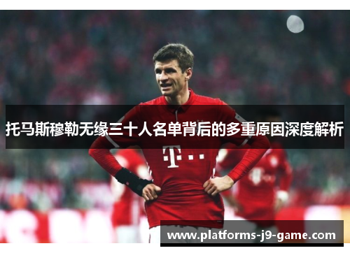 托马斯穆勒无缘三十人名单背后的多重原因深度解析 托马斯穆勒无缘三十人名单背后的多重原因深度解析