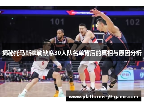揭秘托马斯穆勒缺席30人队名单背后的真相与原因分析 揭秘托马斯穆勒缺席30人队名单背后的真相与原因分析