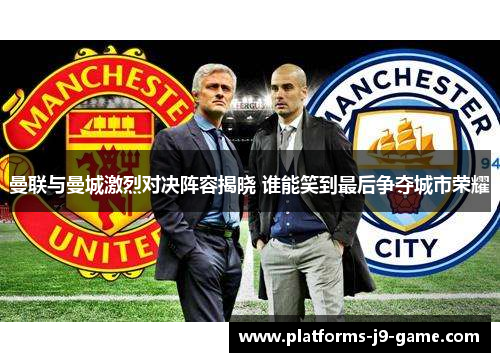 曼联与曼城激烈对决阵容揭晓 谁能笑到最后争夺城市荣耀 曼联与曼城激烈对决阵容揭晓 谁能笑到最后争夺城市荣耀