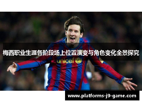 梅西职业生涯各阶段场上位置演变与角色变化全景探究