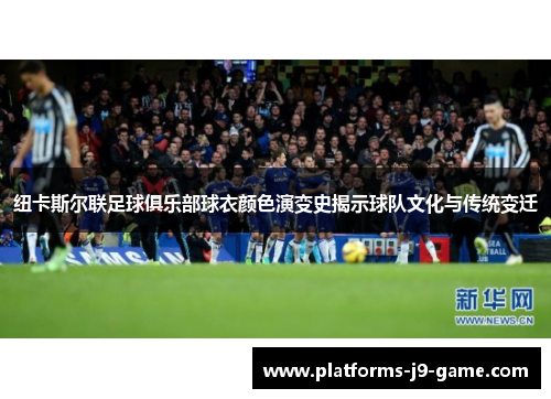纽卡斯尔联足球俱乐部球衣颜色演变史揭示球队文化与传统变迁