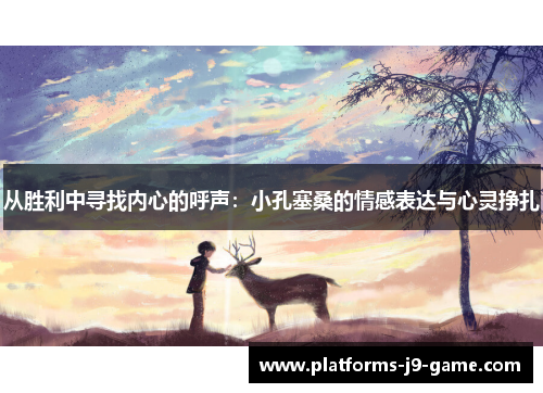 从胜利中寻找内心的呼声:小孔塞桑的情感表达与心灵挣扎 从胜利中寻找内心的呼声:小孔塞桑的情感表达与心灵挣扎