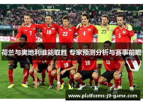 荷兰与奥地利谁能取胜 专家预测分析与赛事前瞻 荷兰与奥地利谁能取胜 专家预测分析与赛事前瞻