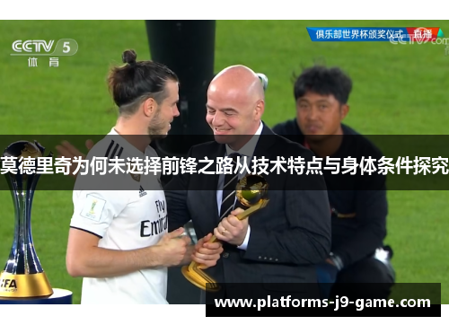 莫德里奇为何未选择前锋之路从技术特点与身体条件探究 莫德里奇为何未选择前锋之路从技术特点与身体条件探究