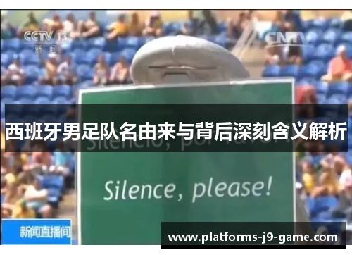 西班牙男足队名由来与背后深刻含义解析 西班牙男足队名由来与背后深刻含义解析