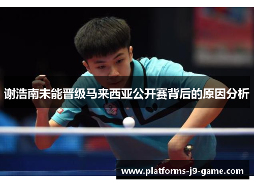 谢浩南未能晋级马来西亚公开赛背后的原因分析 谢浩南未能晋级马来西亚公开赛背后的原因分析