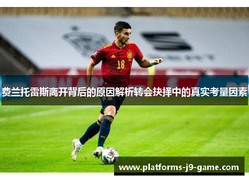 费兰托雷斯离开背后的原因解析转会抉择中的真实考量因素 费兰托雷斯离开背后的原因解析转会抉择中的真实考量因素